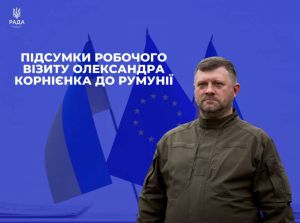 Підсумки робочого візиту Першого заступника Голови Верховної Ради України Олександра Корнієнка до Румунії 